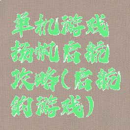 单机游戏扬帆启航攻略(启航的游戏)