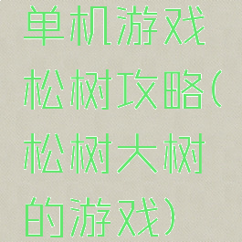 单机游戏松树攻略(松树大树的游戏)