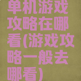 单机游戏攻略在哪看(游戏攻略一般去哪看)