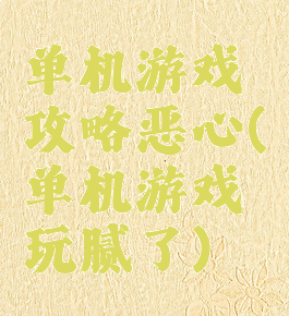 单机游戏攻略恶心(单机游戏玩腻了)