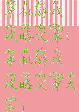 单机游戏攻略文章(单机游戏攻略文章大全)