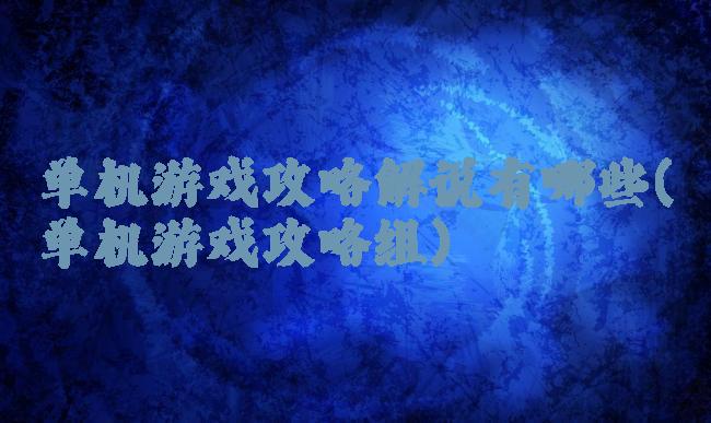 单机游戏攻略解说有哪些(单机游戏攻略组)