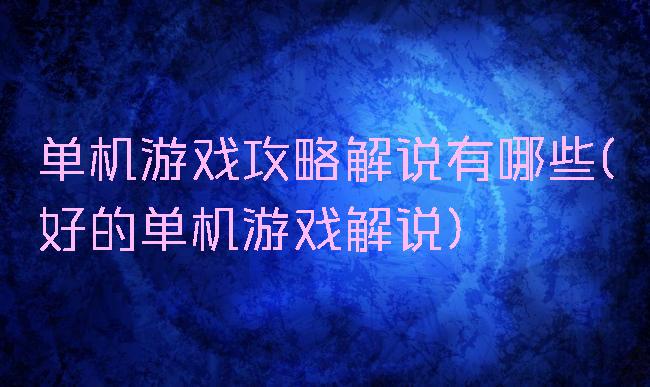 单机游戏攻略解说有哪些(好的单机游戏解说)