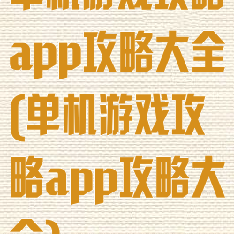 单机游戏攻略app攻略大全(单机游戏攻略app攻略大全)