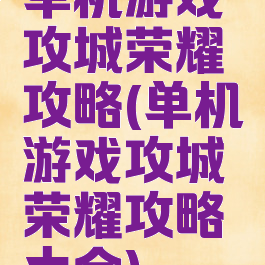 单机游戏攻城荣耀攻略(单机游戏攻城荣耀攻略大全)