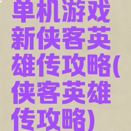 单机游戏新侠客英雄传攻略(侠客英雄传攻略)