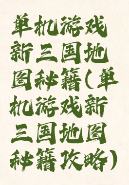 单机游戏新三国地图秘籍(单机游戏新三国地图秘籍攻略)