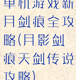 单机游戏新月剑痕全攻略(月影剑痕天剑传说攻略)