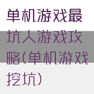 单机游戏最坑人游戏攻略(单机游戏挖坑)