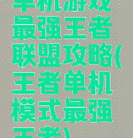 单机游戏最强王者联盟攻略(王者单机模式最强王者)