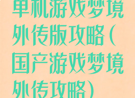 单机游戏梦境外传版攻略(国产游戏梦境外传攻略)