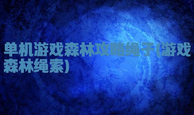 单机游戏森林攻略绳子(游戏森林绳索)