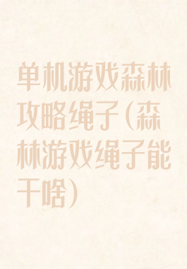 单机游戏森林攻略绳子(森林游戏绳子能干啥)