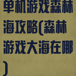 单机游戏森林海攻略(森林游戏大海在哪)