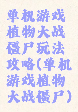 单机游戏植物大战僵尸玩法攻略(单机游戏植物大战僵尸)