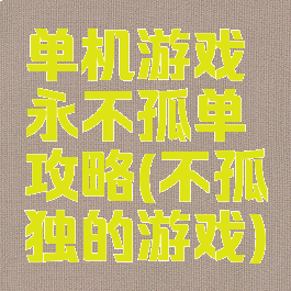 单机游戏永不孤单攻略(不孤独的游戏)