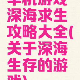 单机游戏深海求生攻略大全(关于深海生存的游戏)