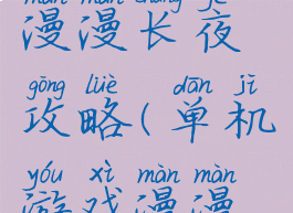 单机游戏漫漫长夜攻略(单机游戏漫漫长夜攻略)