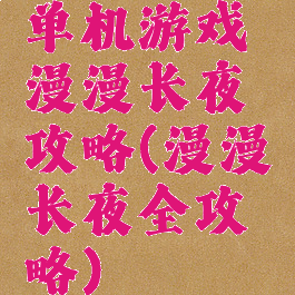 单机游戏漫漫长夜攻略(漫漫长夜全攻略)