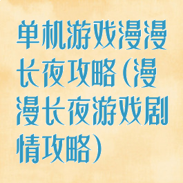 单机游戏漫漫长夜攻略(漫漫长夜游戏剧情攻略)