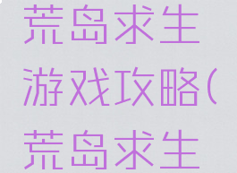 单机游戏荒岛求生游戏攻略(荒岛求生大全游戏)