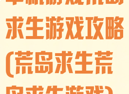 单机游戏荒岛求生游戏攻略(荒岛求生荒岛求生游戏)