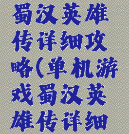 单机游戏蜀汉英雄传详细攻略(单机游戏蜀汉英雄传详细攻略视频)