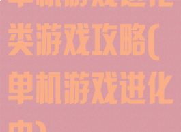 单机游戏进化类游戏攻略(单机游戏进化史)