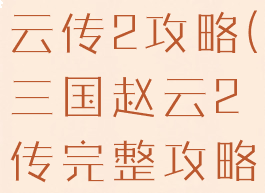 单机游戏赵云传2攻略(三国赵云2传完整攻略)