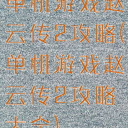 单机游戏赵云传2攻略(单机游戏赵云传2攻略大全)