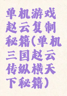 单机游戏赵云复制秘籍(单机三国赵云传纵横天下秘籍)