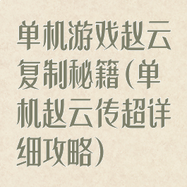 单机游戏赵云复制秘籍(单机赵云传超详细攻略)