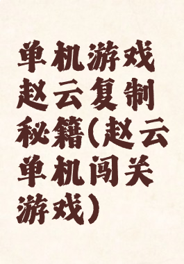 单机游戏赵云复制秘籍(赵云单机闯关游戏)