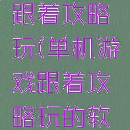单机游戏跟着攻略玩(单机游戏跟着攻略玩的软件)