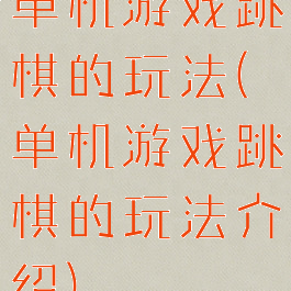 单机游戏跳棋的玩法(单机游戏跳棋的玩法介绍)