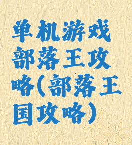 单机游戏部落王攻略(部落王国攻略)
