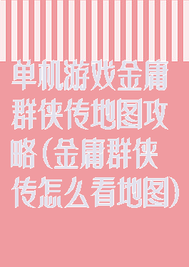 单机游戏金庸群侠传地图攻略(金庸群侠传怎么看地图)