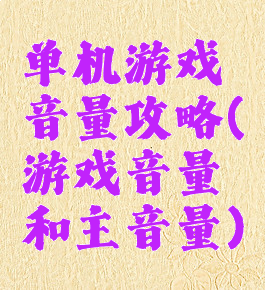 单机游戏音量攻略(游戏音量和主音量)