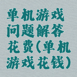 单机游戏问题解答花费(单机游戏花钱)