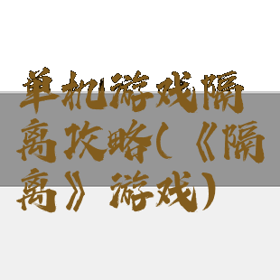 单机游戏隔离攻略(《隔离》游戏)