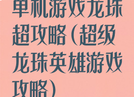 单机游戏龙珠超攻略(超级龙珠英雄游戏攻略)