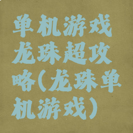 单机游戏龙珠超攻略(龙珠单机游戏)