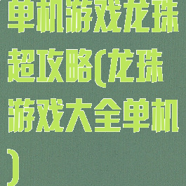 单机游戏龙珠超攻略(龙珠游戏大全单机)