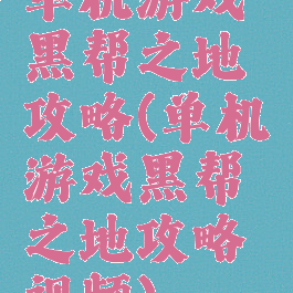 单机游戏黑帮之地攻略(单机游戏黑帮之地攻略视频)