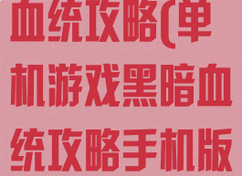 单机游戏黑暗血统攻略(单机游戏黑暗血统攻略手机版)