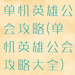 单机英雄公会攻略(单机英雄公会攻略大全)