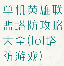 单机英雄联盟塔防攻略大全(lol塔防游戏)