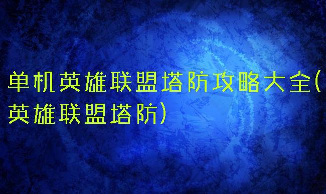 单机英雄联盟塔防攻略大全(英雄联盟塔防)