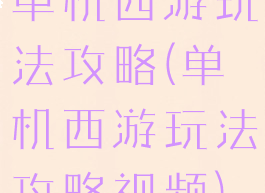 单机西游玩法攻略(单机西游玩法攻略视频)