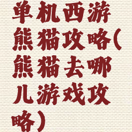 单机西游熊猫攻略(熊猫去哪儿游戏攻略)